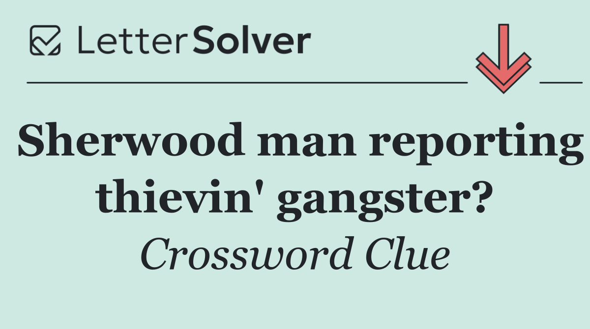 Sherwood man reporting thievin' gangster?