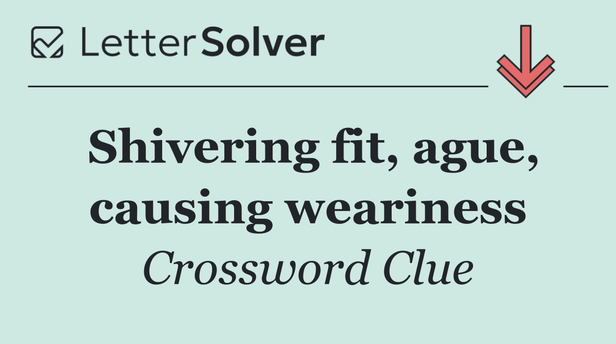 Shivering fit, ague, causing weariness