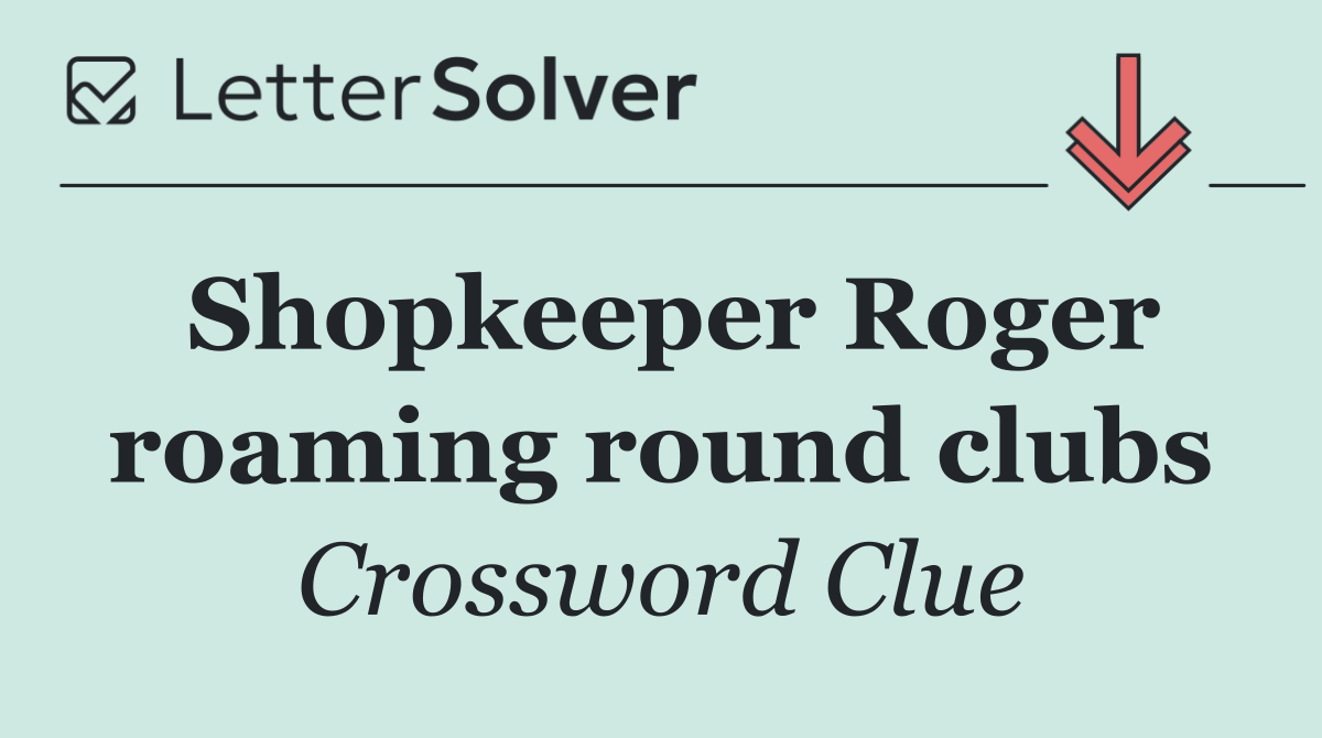 Shopkeeper Roger roaming round clubs