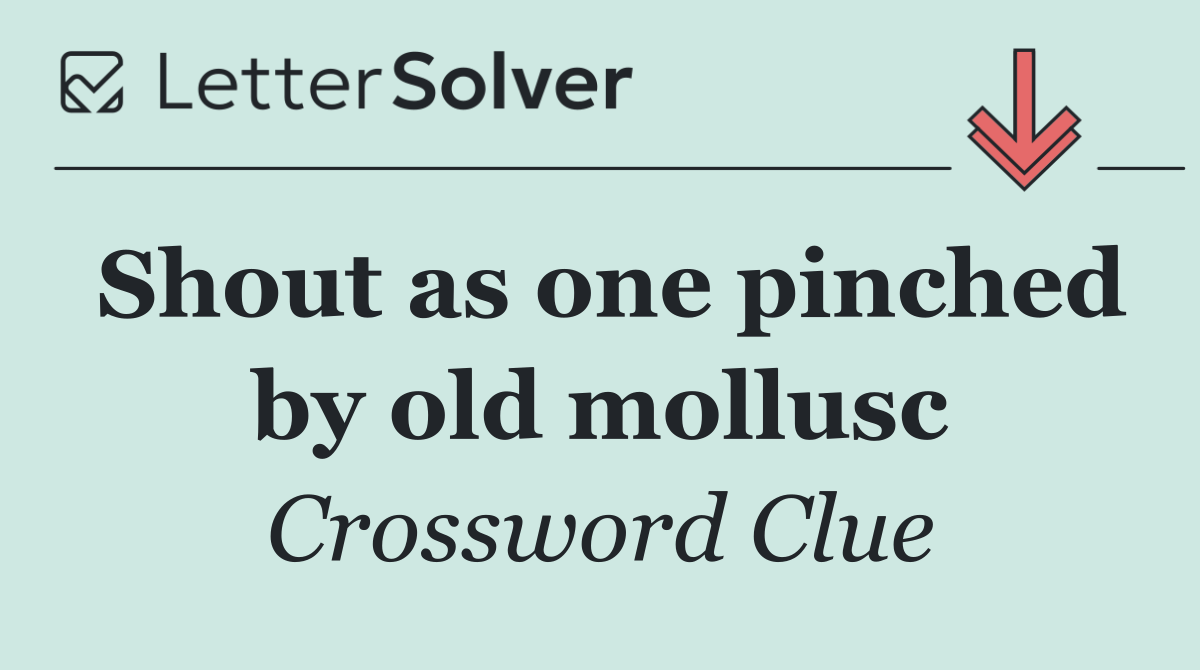 Shout as one pinched by old mollusc