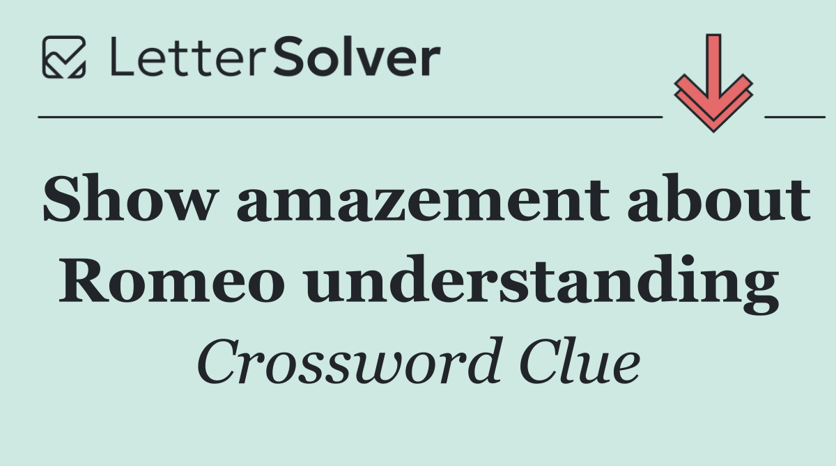 Show amazement about Romeo understanding
