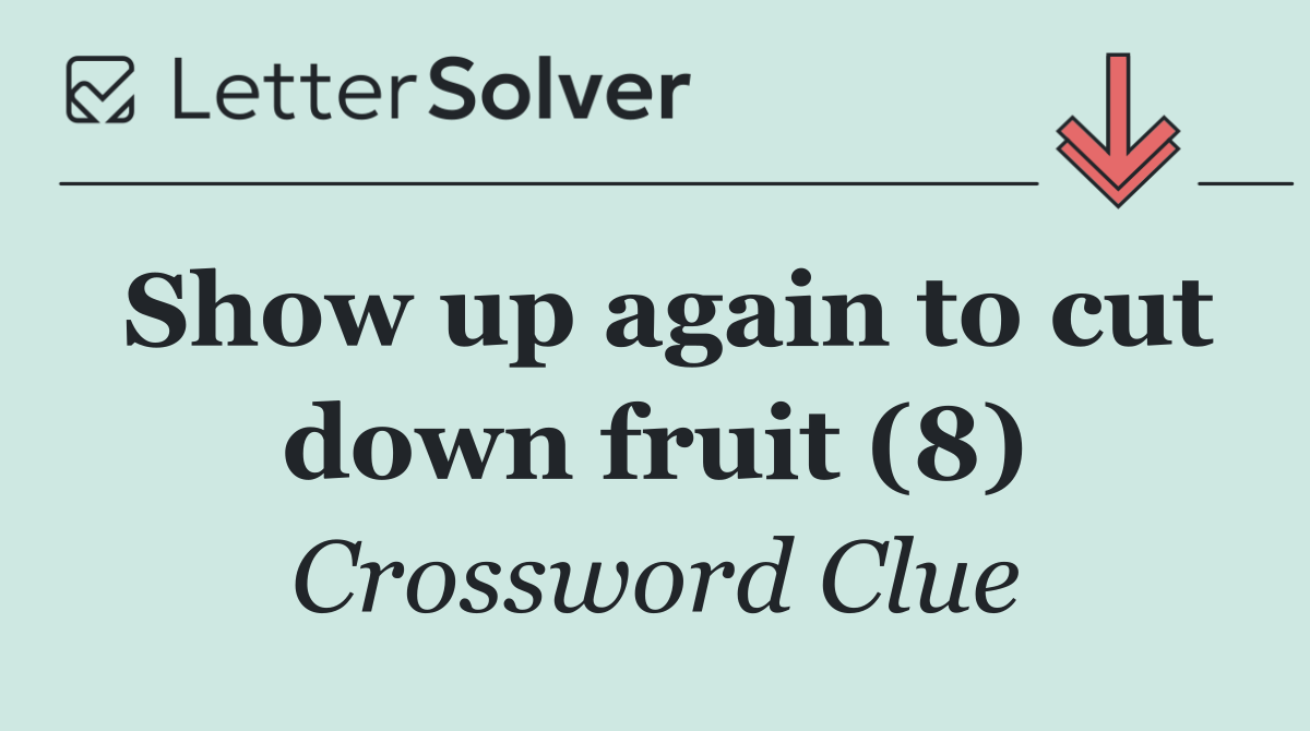 Show up again to cut down fruit (8)