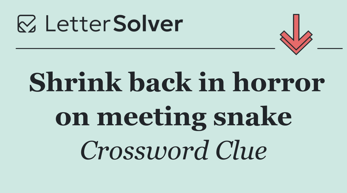 Shrink back in horror on meeting snake