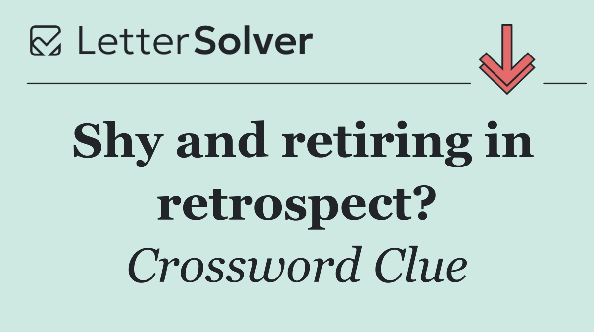Shy and retiring in retrospect?