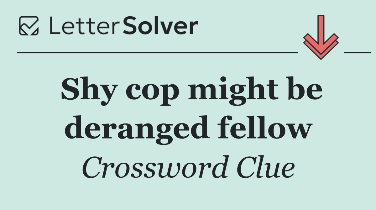 Shy cop might be deranged fellow