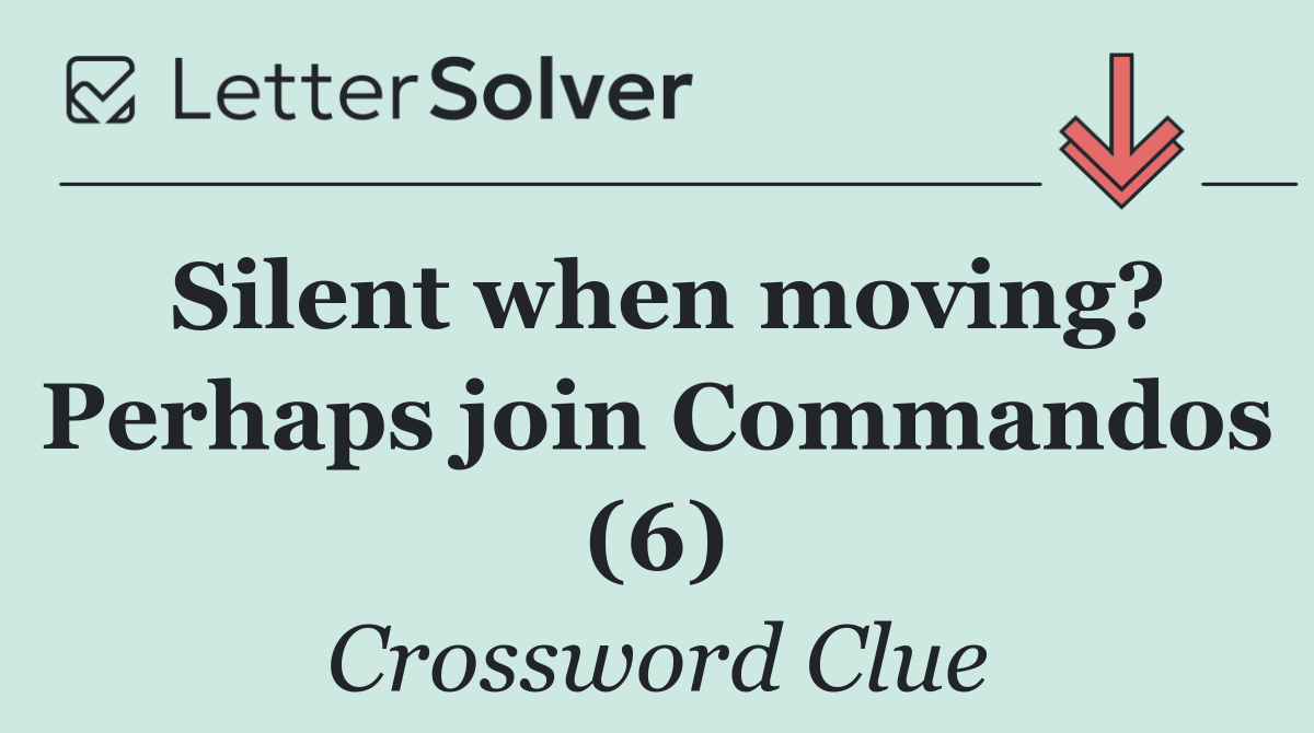 Silent when moving? Perhaps join Commandos (6)