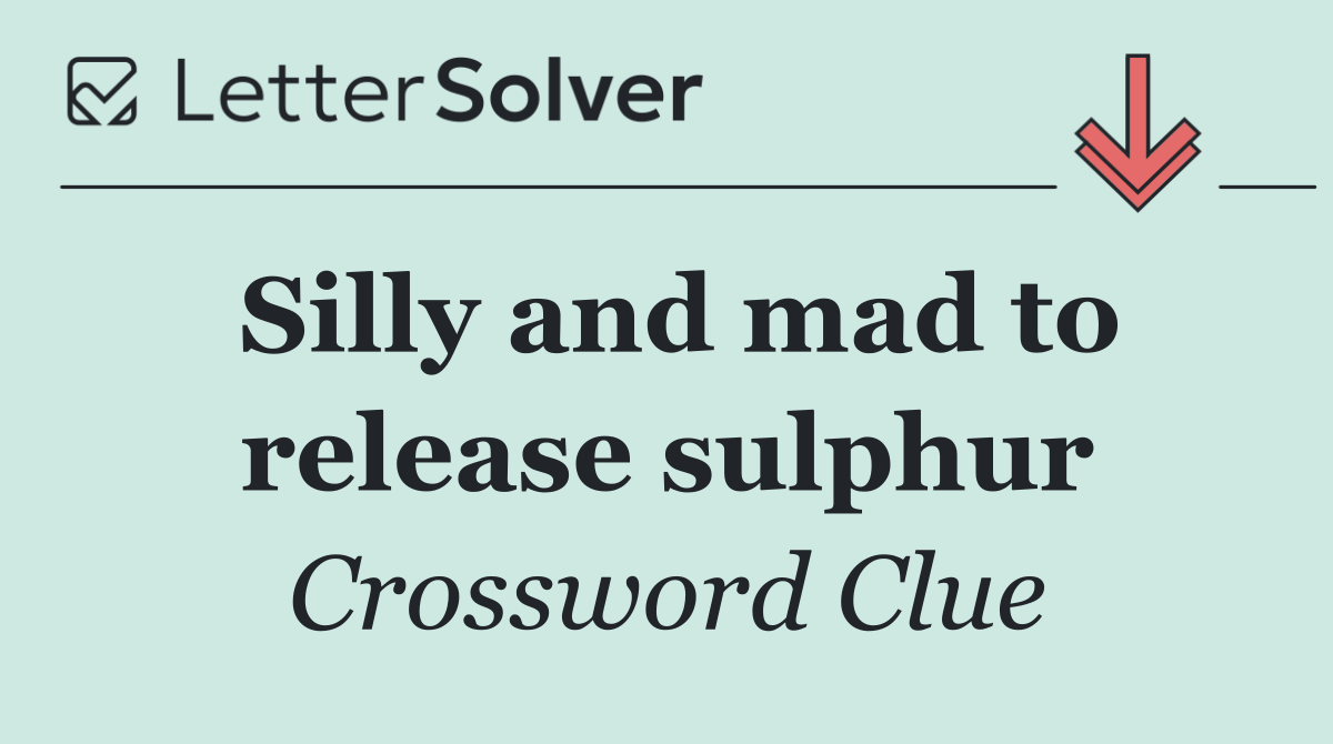 Silly and mad to release sulphur
