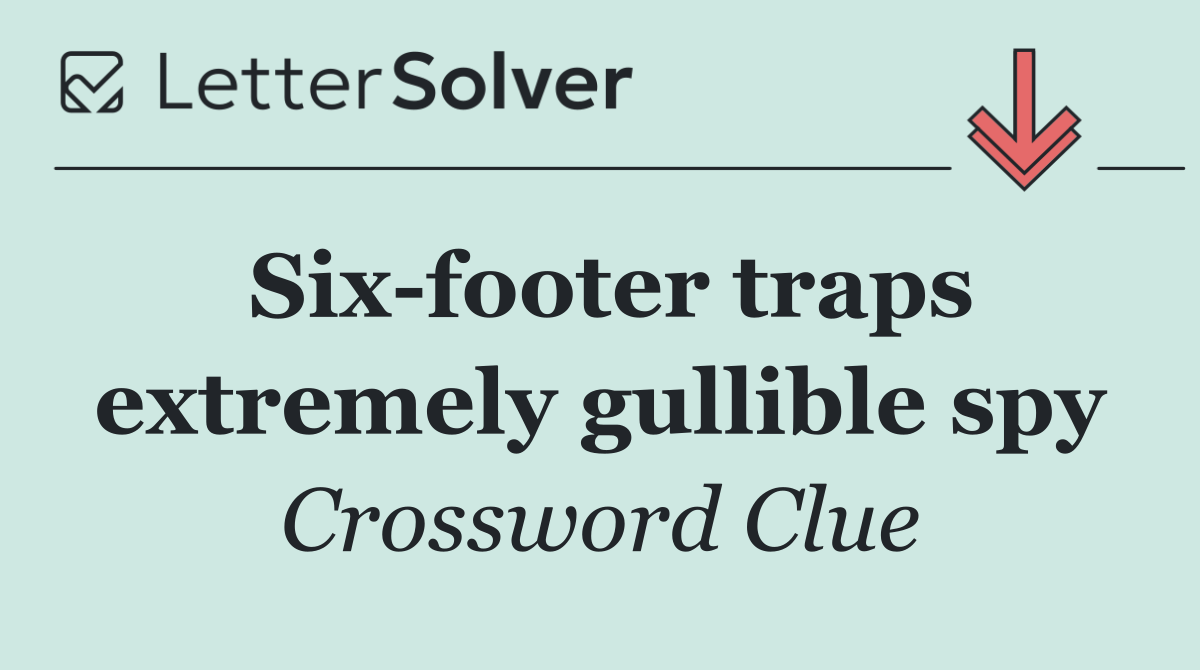 Six footer traps extremely gullible spy