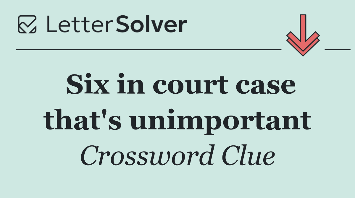 Six in court case that's unimportant