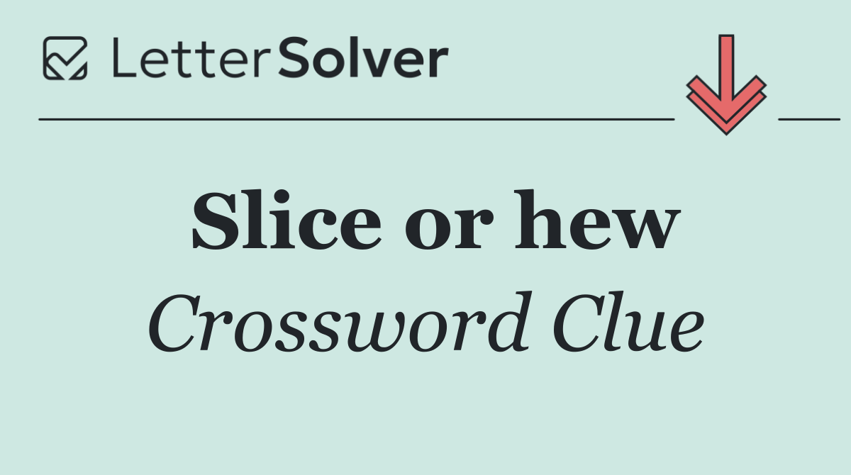 Slice or hew