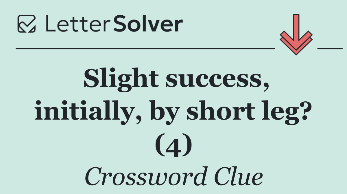 Slight success, initially, by short leg? (4)
