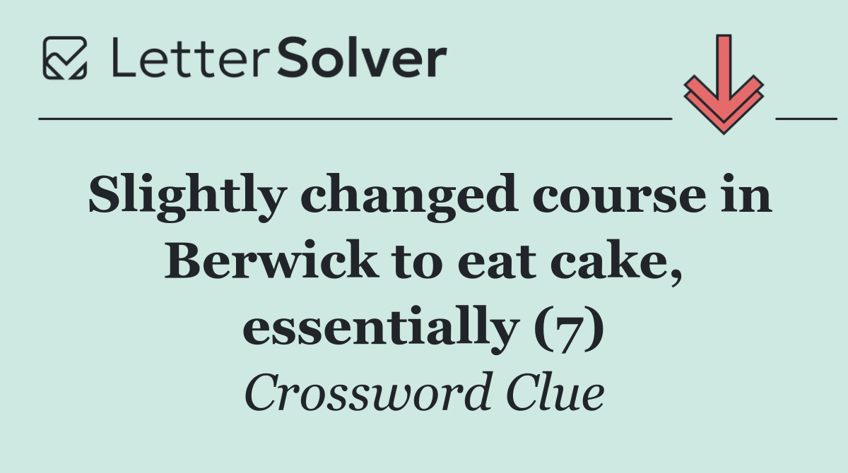 Slightly changed course in Berwick to eat cake, essentially (7)