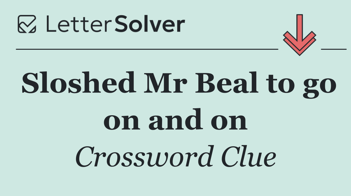 Sloshed Mr Beal to go on and on