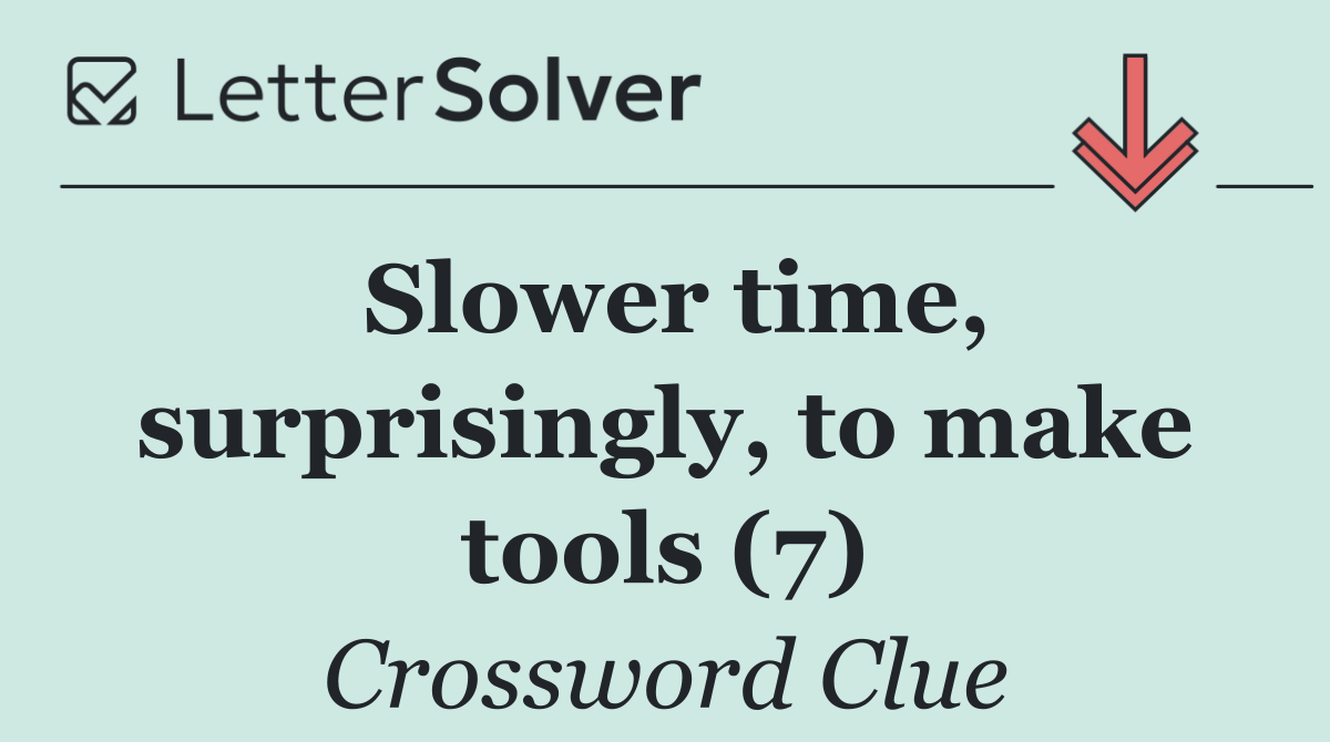 Slower time, surprisingly, to make tools (7)