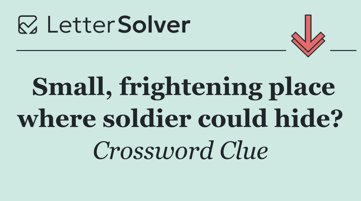 Small, frightening place where soldier could hide?
