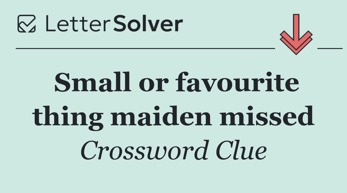 Small or favourite thing maiden missed