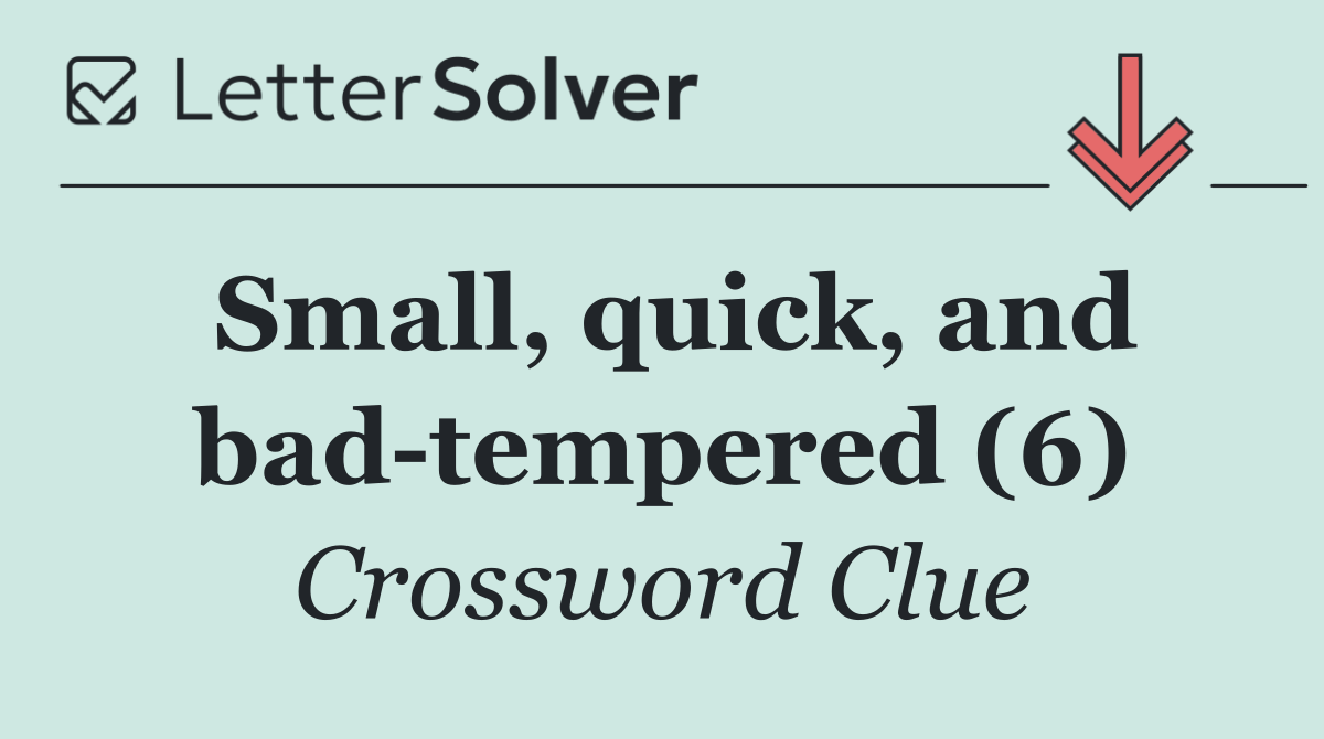Small, quick, and bad tempered (6)