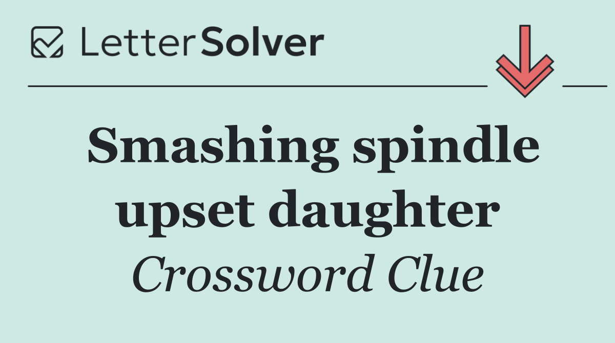 Smashing spindle upset daughter