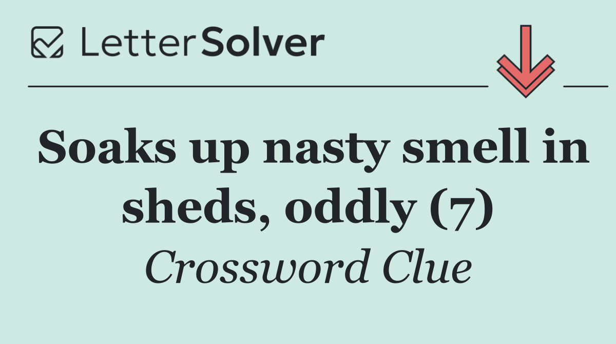 Soaks up nasty smell in sheds, oddly (7)
