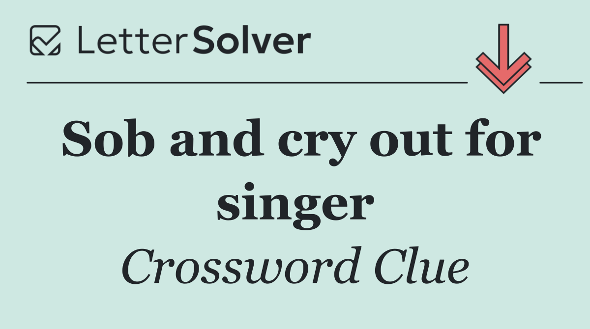Sob and cry out for singer