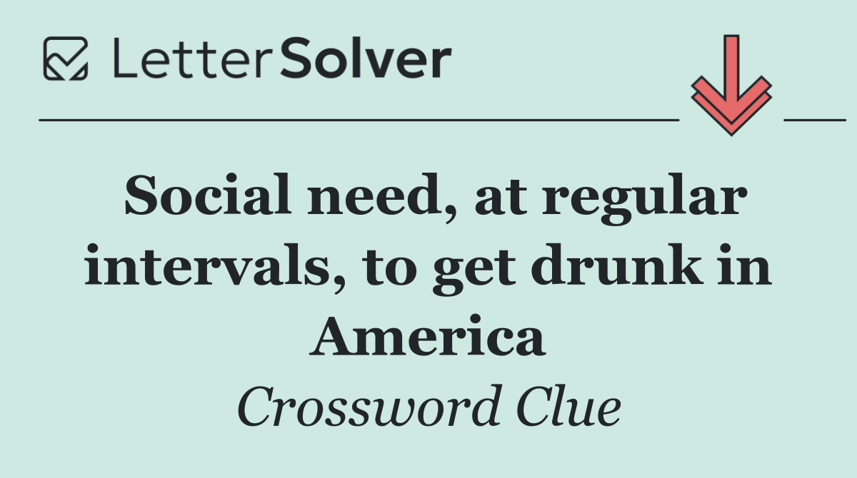 Social need, at regular intervals, to get drunk in America