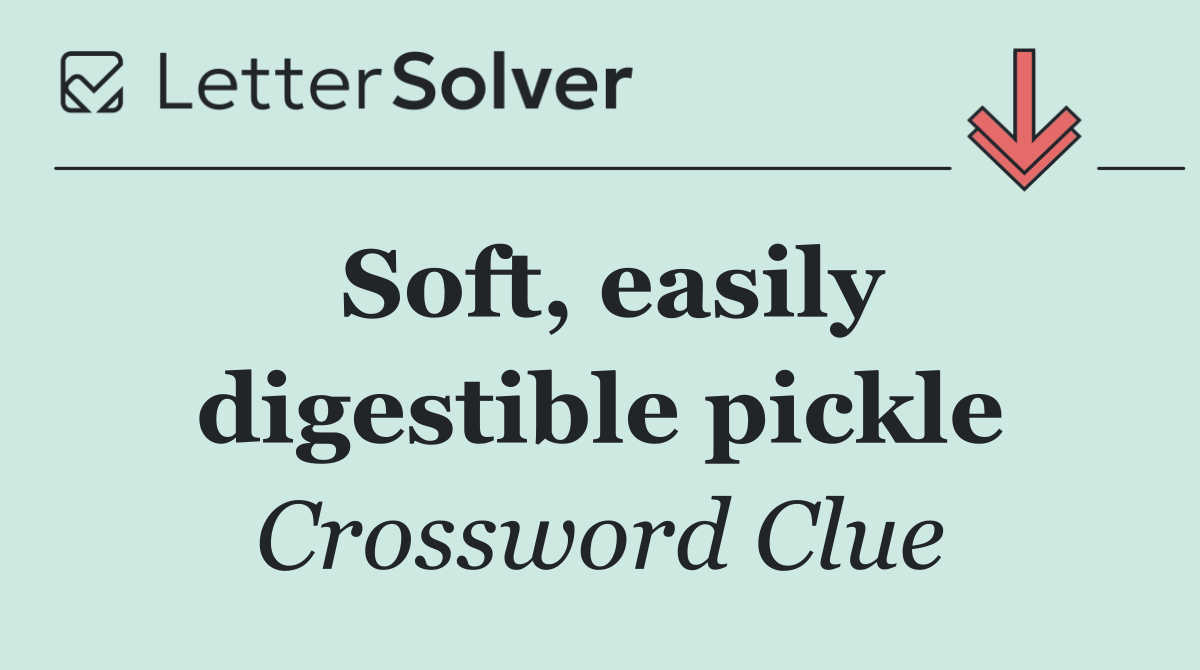 Soft, easily digestible pickle