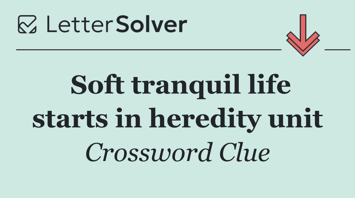 Soft tranquil life starts in heredity unit