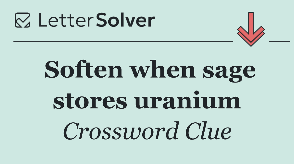 Soften when sage stores uranium
