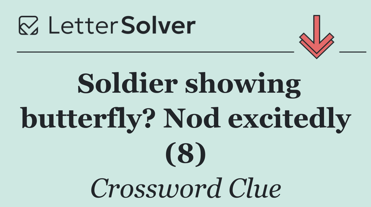 Soldier showing butterfly? Nod excitedly (8)
