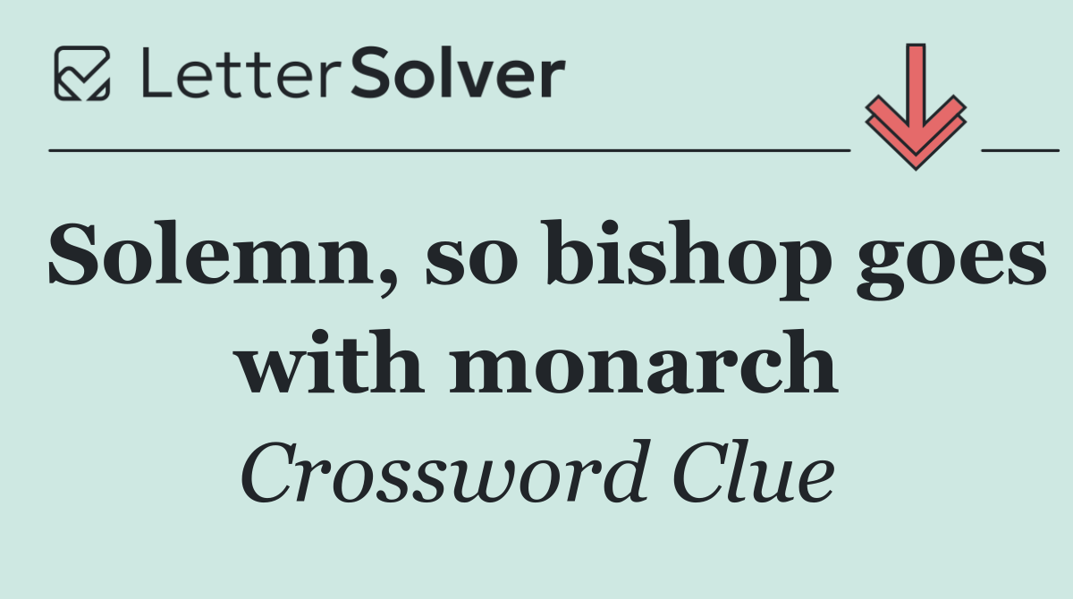 Solemn, so bishop goes with monarch