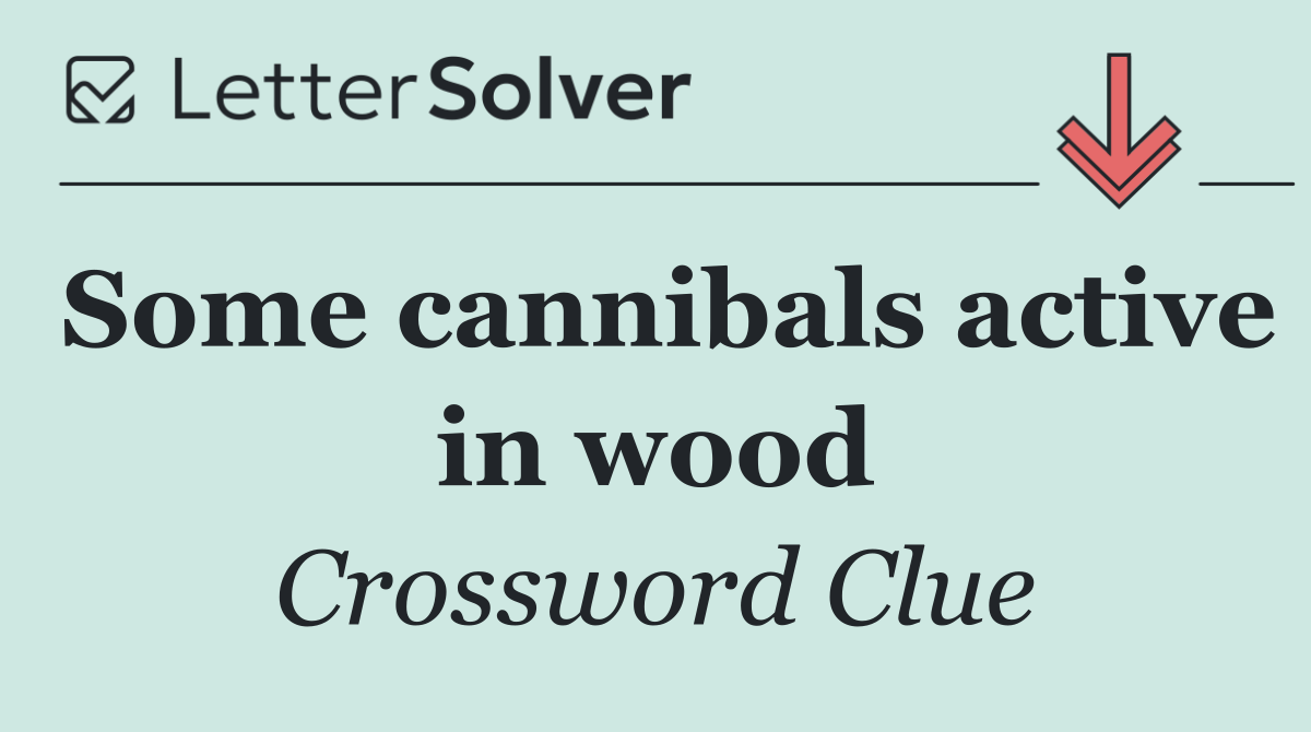 Some cannibals active in wood