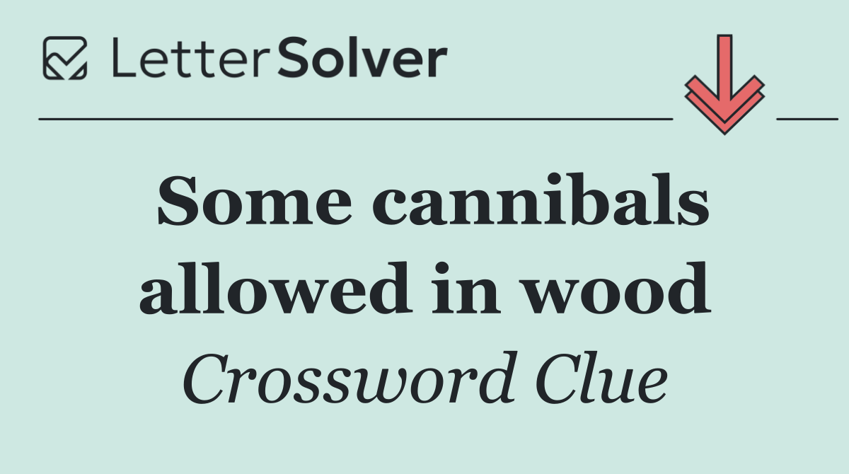 Some cannibals allowed in wood