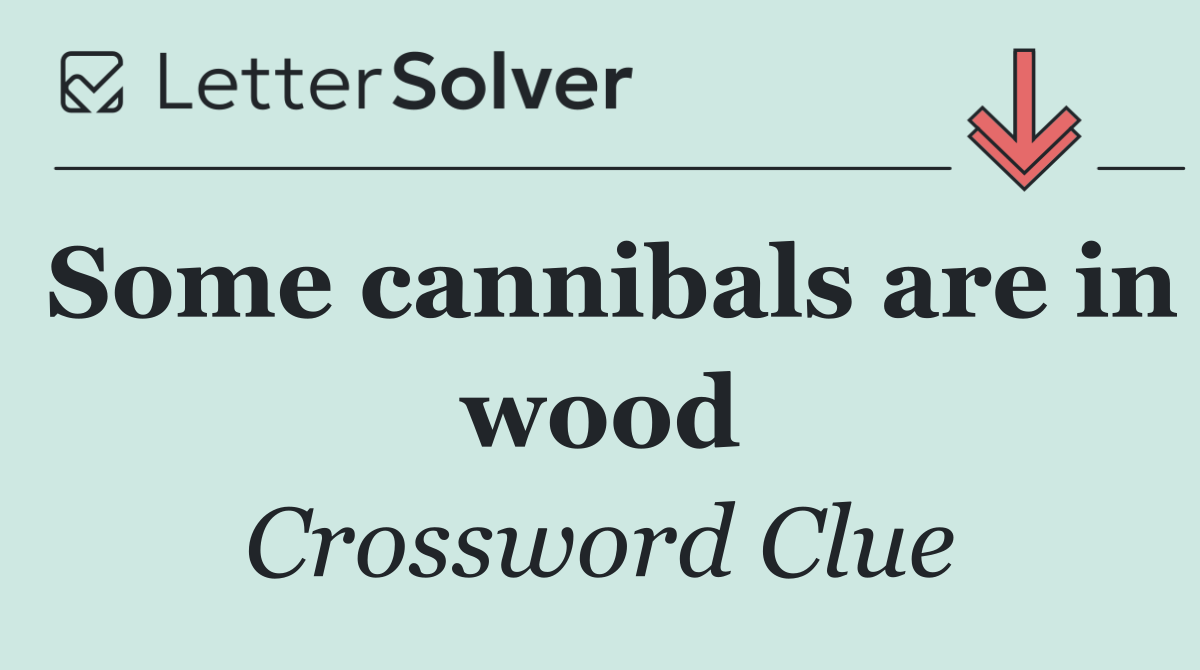 Some cannibals are in wood