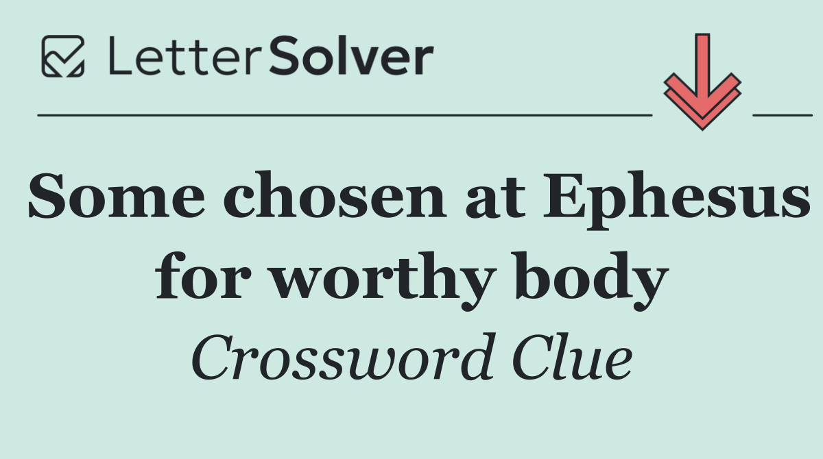 Some chosen at Ephesus for worthy body