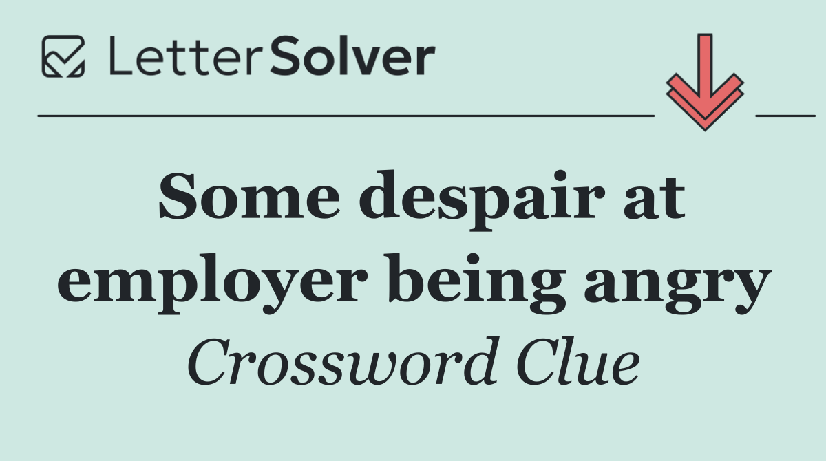Some despair at employer being angry