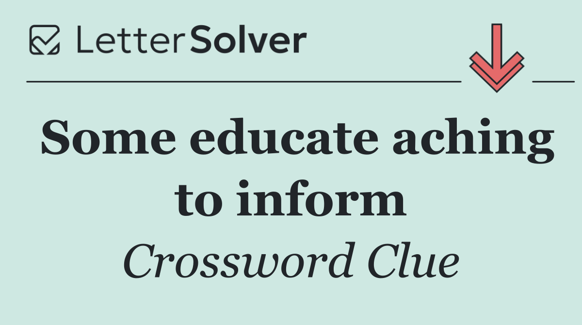 Some educate aching to inform