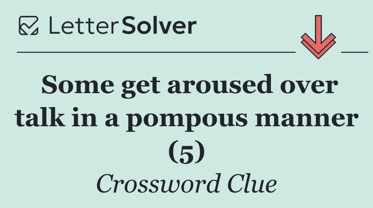 Some get aroused over talk in a pompous manner (5)