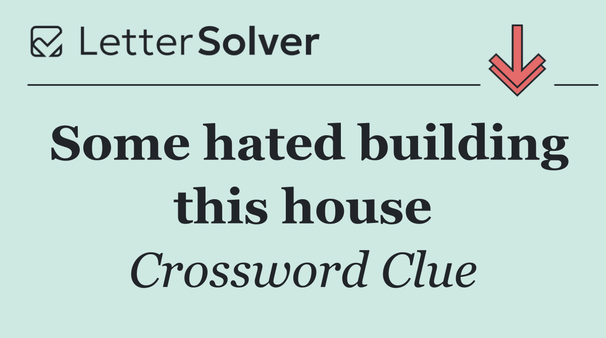 Some hated building this house