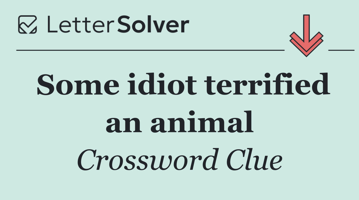 Some idiot terrified an animal