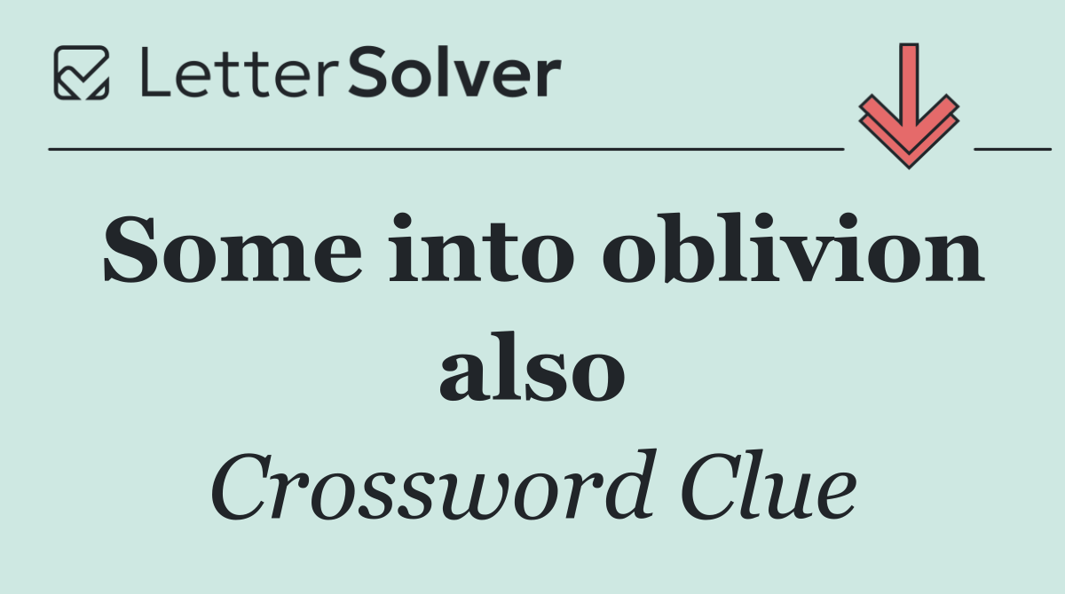 Some into oblivion also