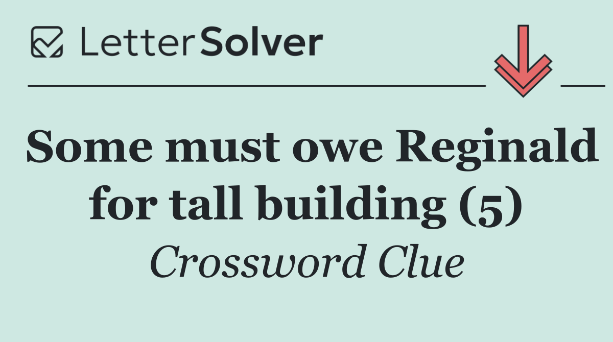 Some must owe Reginald for tall building (5)