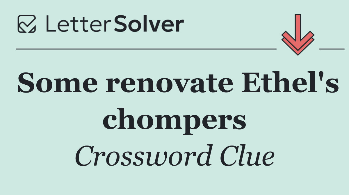 Some renovate Ethel's chompers