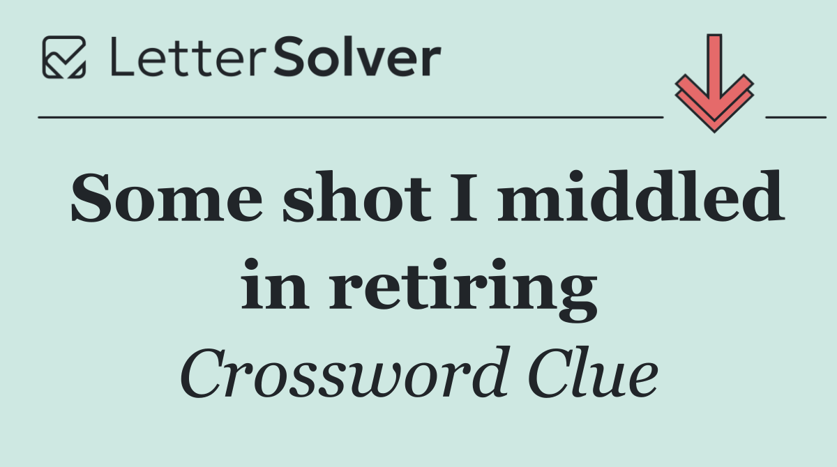 Some shot I middled in retiring