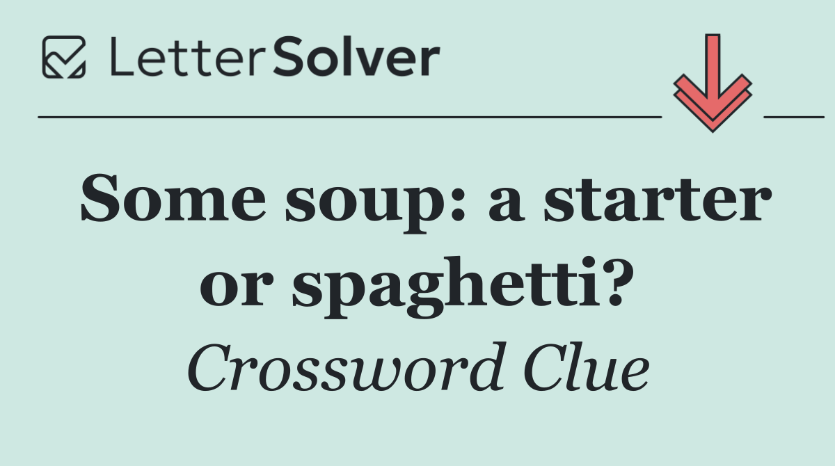 Some soup: a starter or spaghetti?