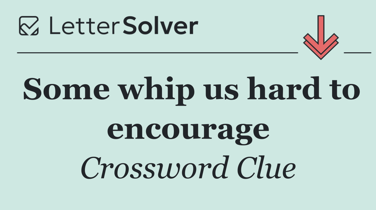 Some whip us hard to encourage