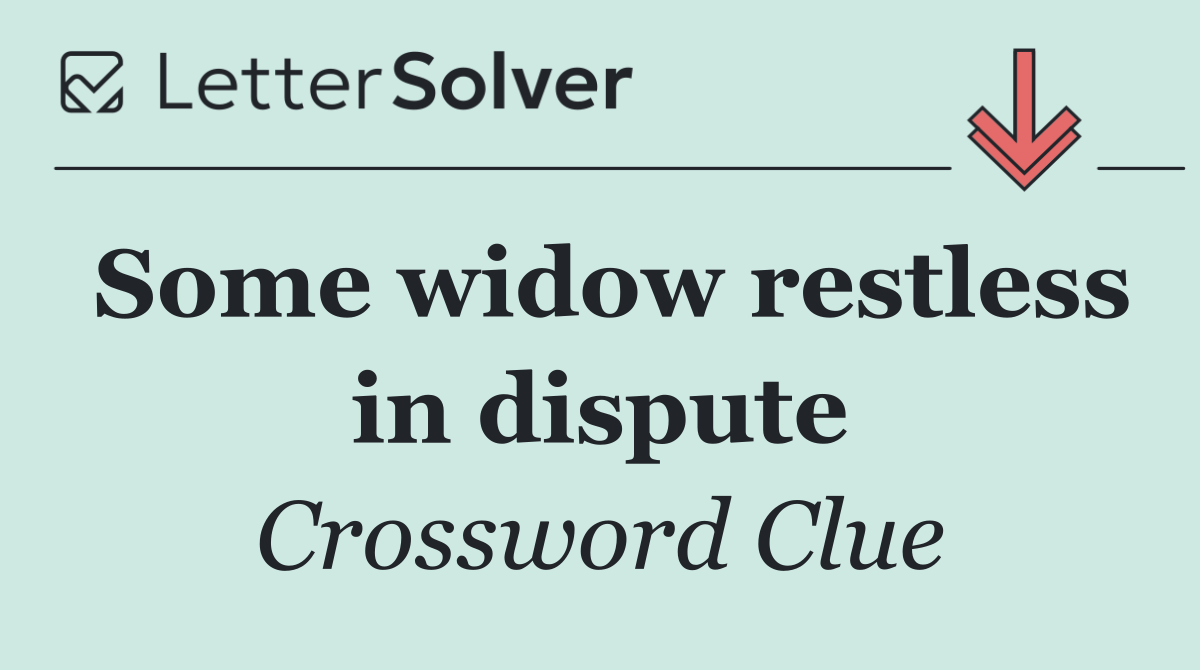 Some widow restless in dispute