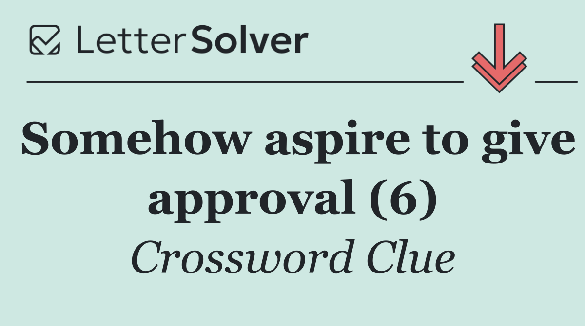 Somehow aspire to give approval (6)