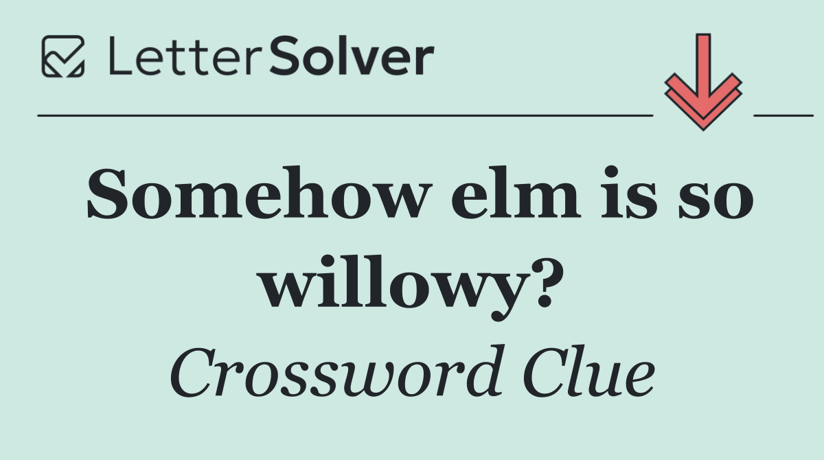 Somehow elm is so willowy?