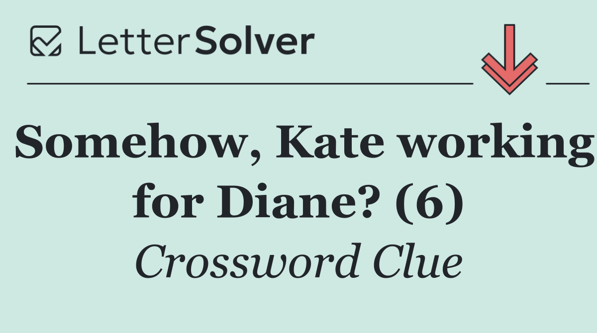 Somehow, Kate working for Diane? (6)