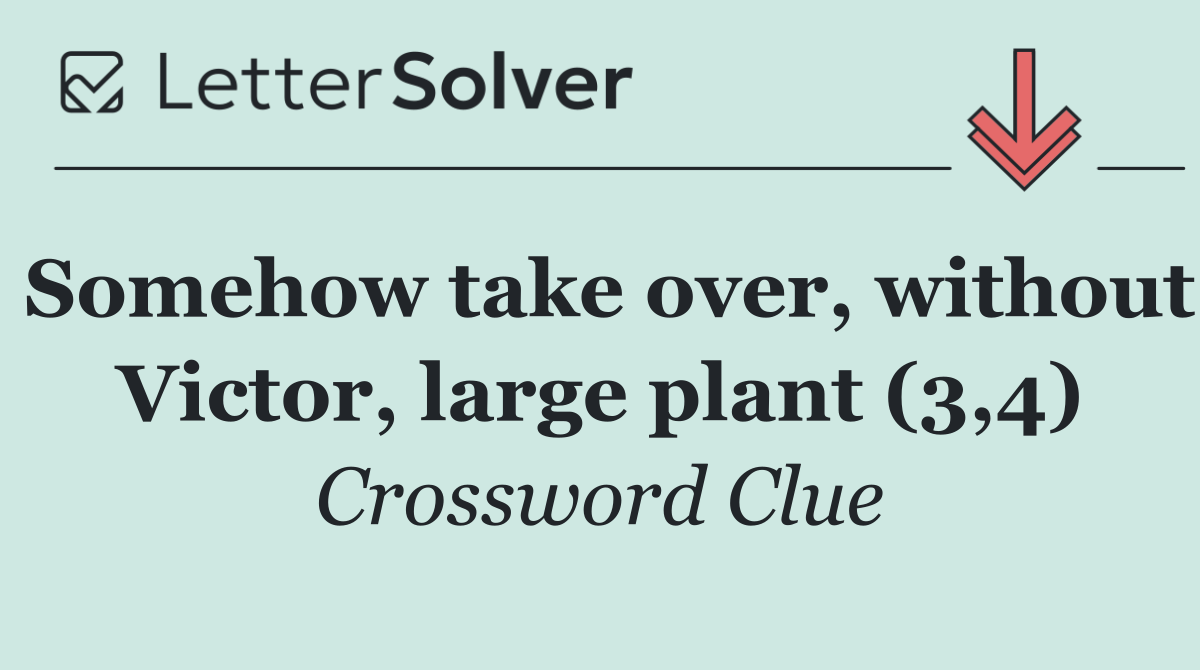 Somehow take over, without Victor, large plant (3,4)